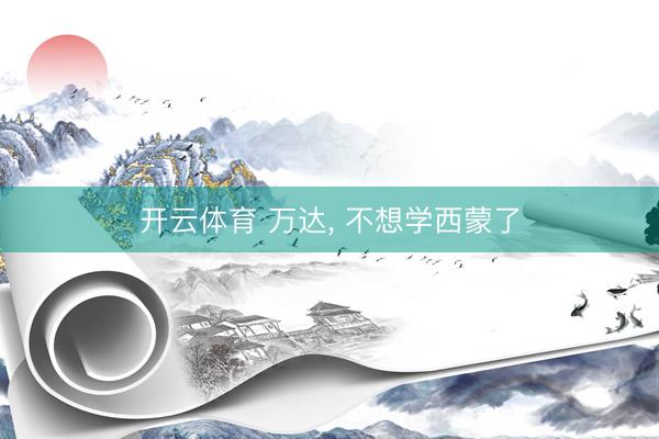 开云体育 万达， 不想学西蒙了