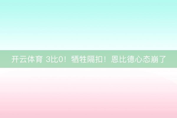 开云体育 3比0！牺牲隔扣！恩比德心态崩了
