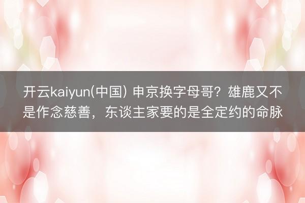 开云kaiyun(中国) 申京换字母哥？雄鹿又不是作念慈善，东谈主家要的是全定约的命脉