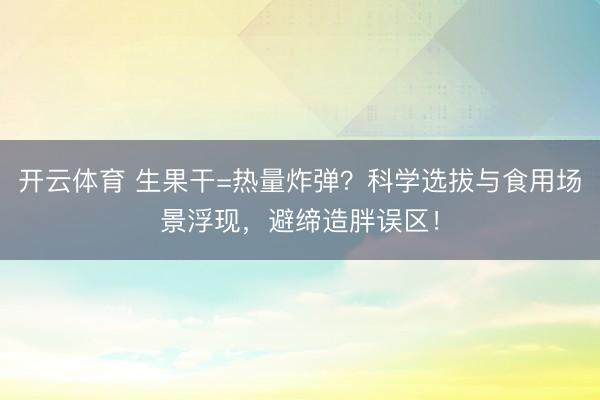 开云体育 生果干=热量炸弹？科学选拔与食用场景浮现，避缔造胖误区！