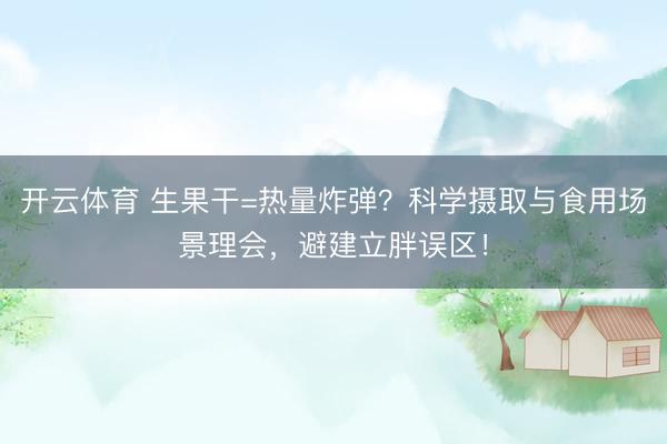 开云体育 生果干=热量炸弹？科学摄取与食用场景理会，避建立胖误区！