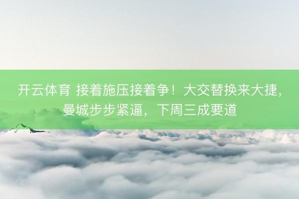 开云体育 接着施压接着争！大交替换来大捷，曼城步步紧逼，下周三成要道