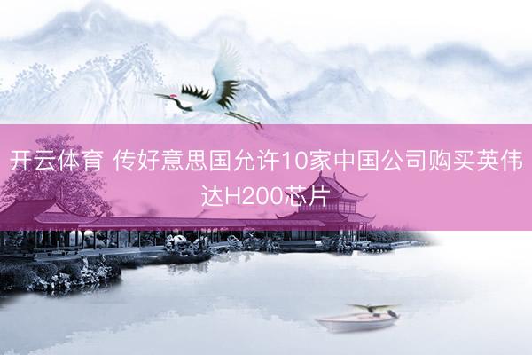 开云体育 传好意思国允许10家中国公司购买英伟达H200芯片