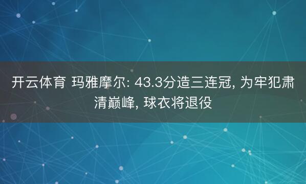 开云体育 玛雅摩尔: 43.3分造三连冠， 为牢犯肃清巅峰， 球衣将退役