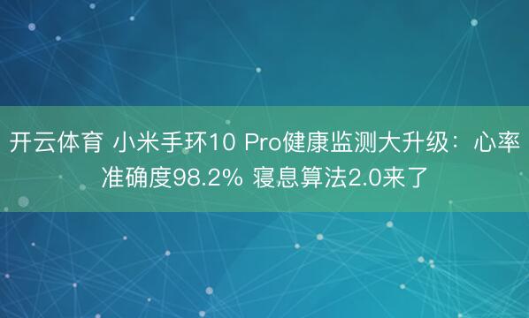 开云体育 小米手环10 Pro健康监测大升级:心率准确度98.2% 寝息算法2.0来了