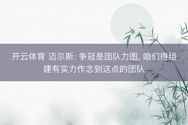 开云体育 迈尔斯: 争冠是团队力图, 咱们得组建有实力作念到这点的团队