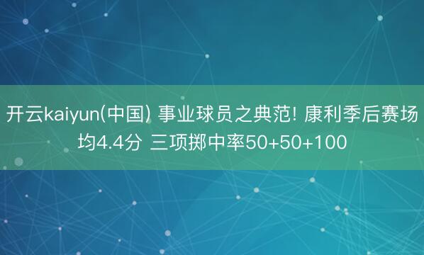 开云kaiyun(中国) 事业球员之典范! 康利季后赛场均4.4分 三项掷中率50+50+100