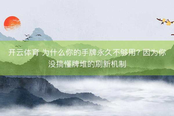 开云体育 为什么你的手牌永久不够用? 因为你没搞懂牌堆的刷新机制