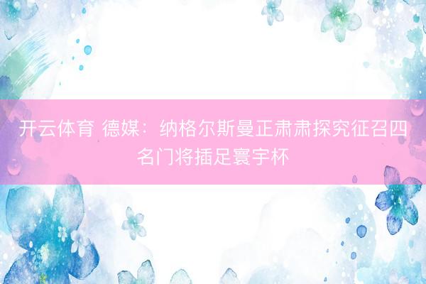 开云体育 德媒：纳格尔斯曼正肃肃探究征召四名门将插足寰宇杯