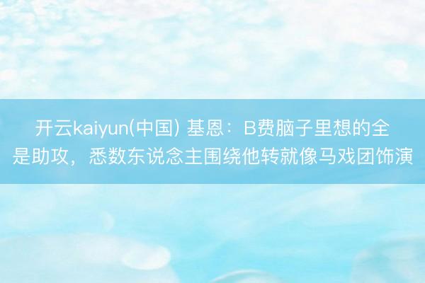 开云kaiyun(中国) 基恩：B费脑子里想的全是助攻，悉数东说念主围绕他转就像马戏团饰演