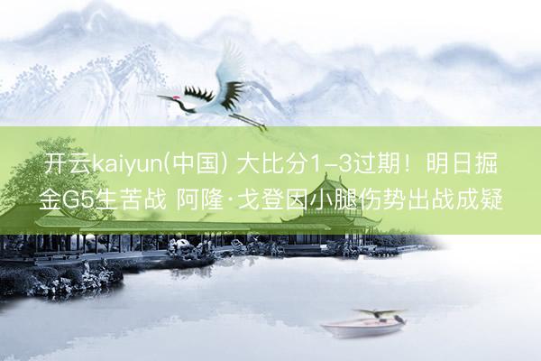 开云kaiyun(中国) 大比分1-3过期！明日掘金G5生苦战 阿隆·戈登因小腿伤势出战成疑