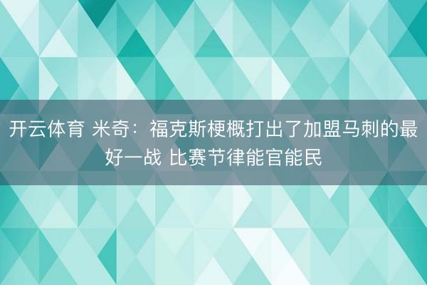 开云体育 米奇：福克斯梗概打出了加盟马刺的最好一战 比赛节律能官能民