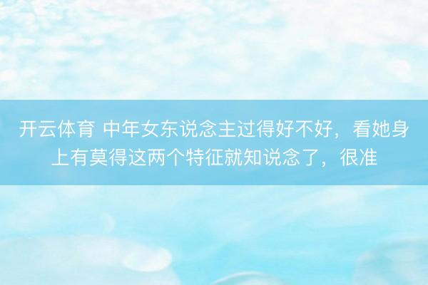 开云体育 中年女东说念主过得好不好，看她身上有莫得这两个特征就知说念了，很准
