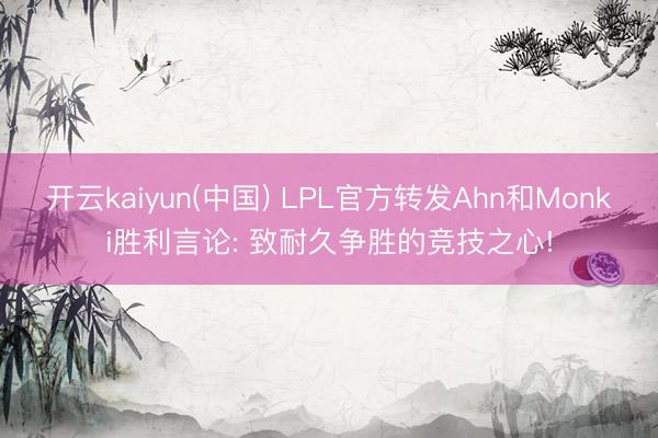 开云kaiyun(中国) LPL官方转发Ahn和Monki胜利言论: 致耐久争胜的竞技之心!