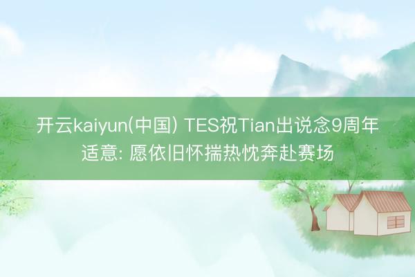 开云kaiyun(中国) TES祝Tian出说念9周年适意: 愿依旧怀揣热忱奔赴赛场