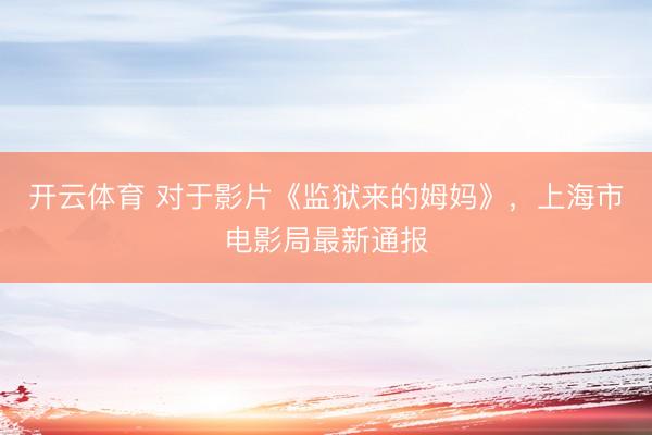 开云体育 对于影片《监狱来的姆妈》，上海市电影局最新通报