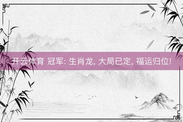 开云体育 冠军: 生肖龙， 大局已定， 福运归位!