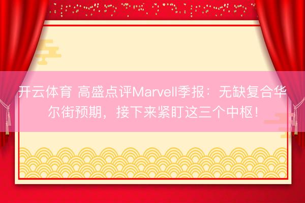 开云体育 高盛点评Marvell季报：无缺复合华尔街预期，接下来紧盯这三个中枢！