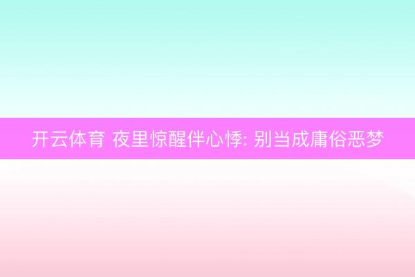 开云体育 夜里惊醒伴心悸: 别当成庸俗恶梦