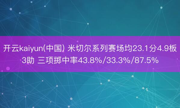 开云kaiyun(中国) 米切尔系列赛场均23.1分4.9板3助 三项掷中率43.8%/33.3%/87.5%
