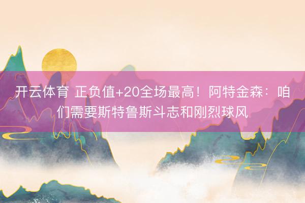 开云体育 正负值+20全场最高！阿特金森：咱们需要斯特鲁斯斗志和刚烈球风