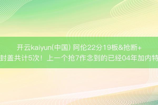 开云kaiyun(中国) 阿伦22分19板&抢断+封盖共计5次!上一个抢7作念到的已经04年加内特
