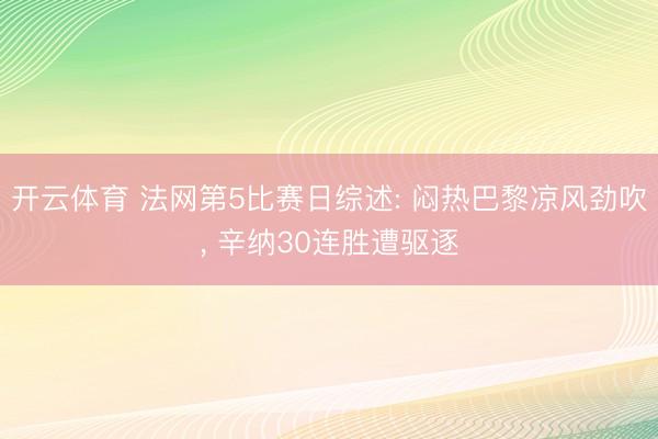 开云体育 法网第5比赛日综述: 闷热巴黎凉风劲吹， 辛纳30连胜遭驱逐
