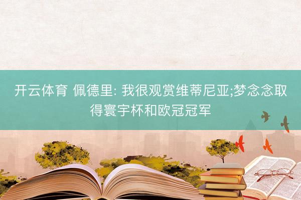开云体育 佩德里: 我很观赏维蒂尼亚;梦念念取得寰宇杯和欧冠冠军