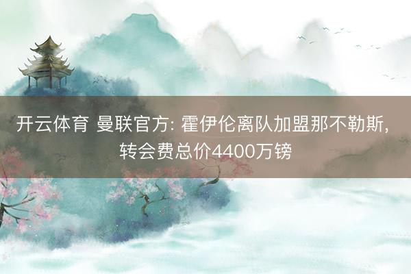 开云体育 曼联官方: 霍伊伦离队加盟那不勒斯， 转会费总价4400万镑