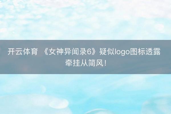 开云体育 《女神异闻录6》疑似logo图标透露 牵挂从简风!