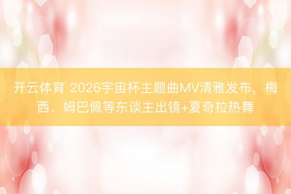 开云体育 2026宇宙杯主题曲MV清雅发布,梅西、姆巴佩等东谈主出镜+夏奇拉热舞
