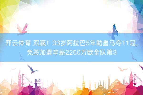 开云体育 双赢！33岁阿拉巴5年助皇马夺11冠，免签加盟年薪2250万欧全队第3