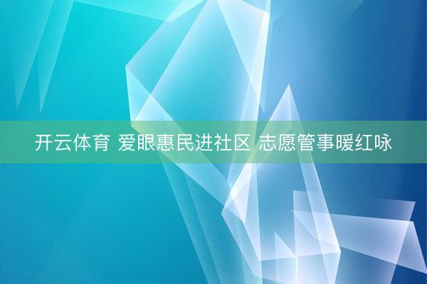 开云体育 爱眼惠民进社区 志愿管事暖红咏