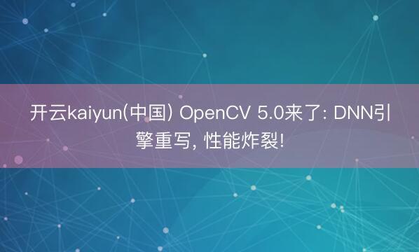 开云kaiyun(中国) OpenCV 5.0来了: DNN引擎重写, 性能炸裂!