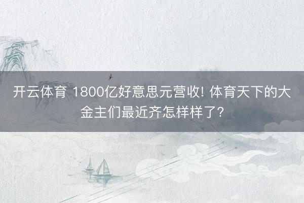 开云体育 1800亿好意思元营收! 体育天下的大金主们最近齐怎样样了?
