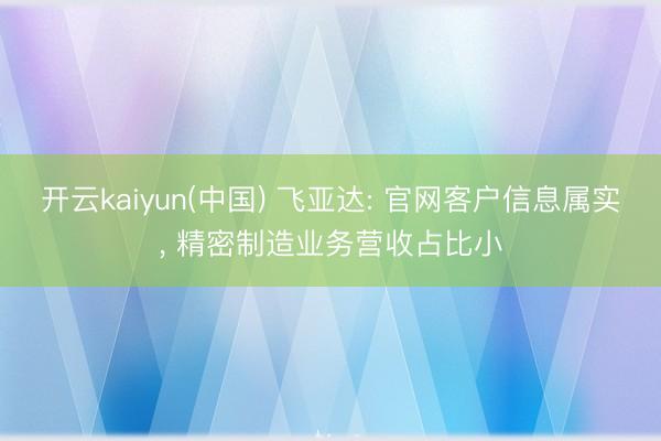 开云kaiyun(中国) 飞亚达: 官网客户信息属实, 精密制造业务营收占比小