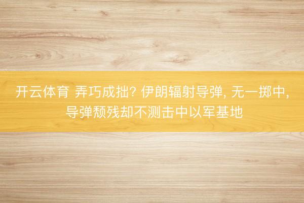 开云体育 弄巧成拙? 伊朗辐射导弹, 无一掷中, 导弹颓残却不测击中以军基地
