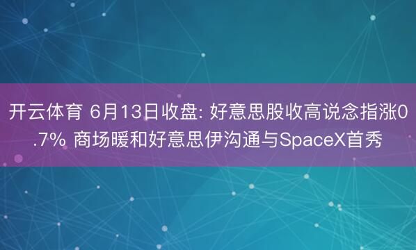 开云体育 6月13日收盘: 好意思股收高说念指涨0.7% 商场暖和好意思伊沟通与SpaceX首秀