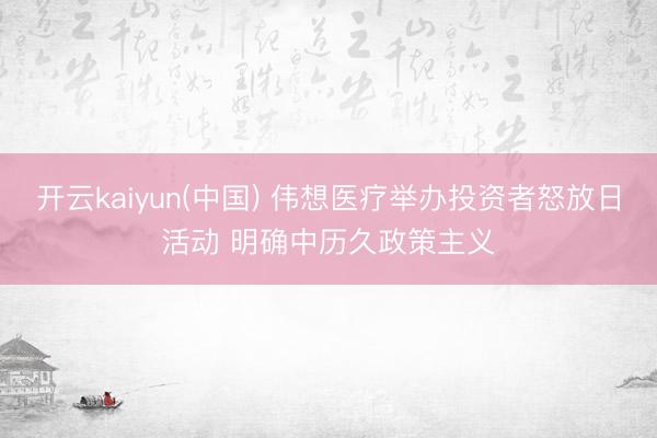 开云kaiyun(中国) 伟想医疗举办投资者怒放日活动 明确中历久政策主义
