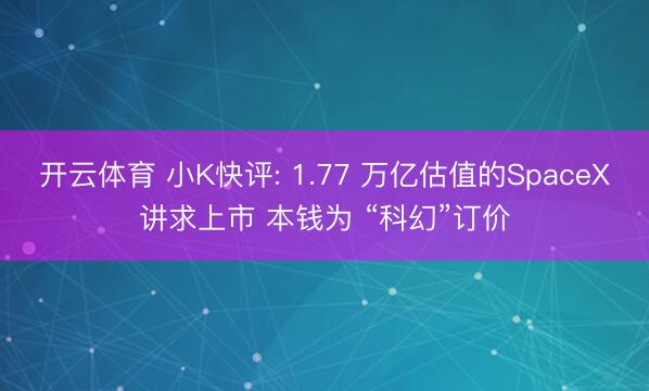 开云体育 小K快评: 1.77 万亿估值的SpaceX讲求上市 本钱为 “科幻”订价