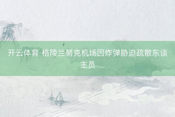 开云体育 格陵兰努克机场因炸弹胁迫疏散东谈主员