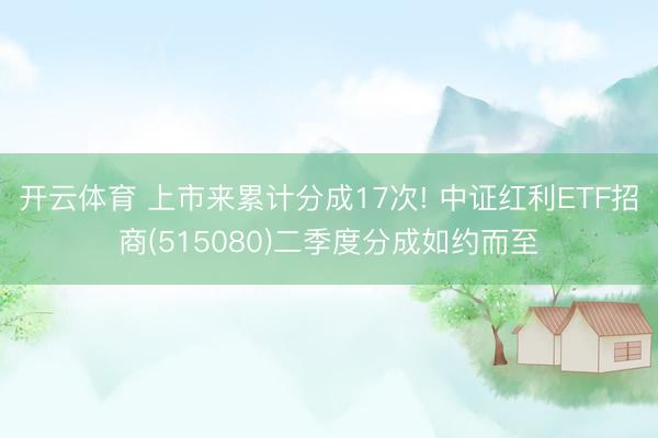 开云体育 上市来累计分成17次! 中证红利ETF招商(515080)二季度分成如约而至