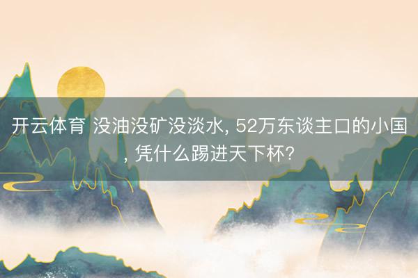 开云体育 没油没矿没淡水， 52万东谈主口的小国， 凭什么踢进天下杯?