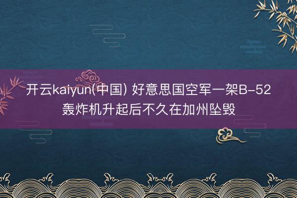 开云kaiyun(中国) 好意思国空军一架B-52轰炸机升起后不久在加州坠毁