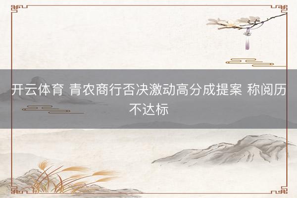 开云体育 青农商行否决激动高分成提案 称阅历不达标