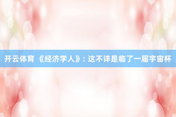 开云体育 《经济学人》: 这不详是临了一届宇宙杯