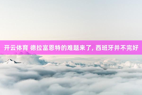 开云体育 德拉富恩特的难题来了， 西班牙并不完好