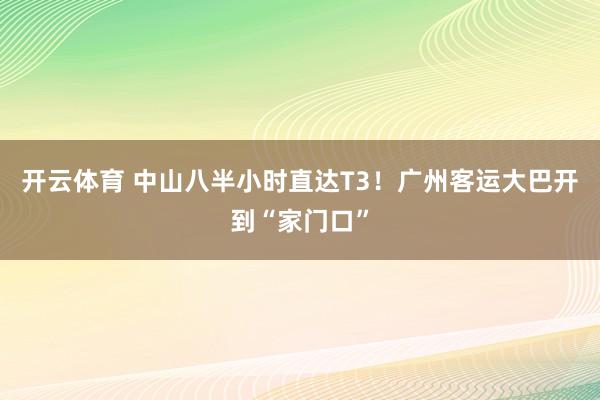 开云体育 中山八半小时直达T3!广州客运大巴开到“家门口”