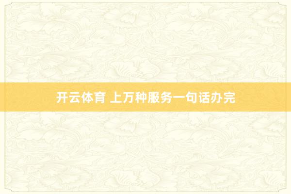 开云体育 上万种服务一句话办完