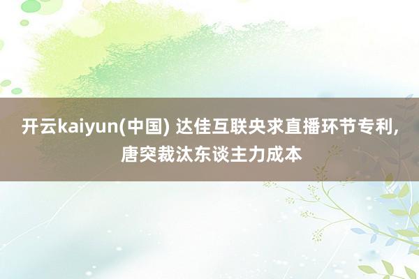 开云kaiyun(中国) 达佳互联央求直播环节专利， 唐突裁汰东谈主力成本